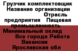 Грузчик-комплектовщик › Название организации ­ Fusion Service › Отрасль предприятия ­ Пищевая промышленность › Минимальный оклад ­ 15 000 - Все города Работа » Вакансии   . Ярославская обл.,Фоминское с.